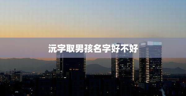 沅字取男孩名字好不好