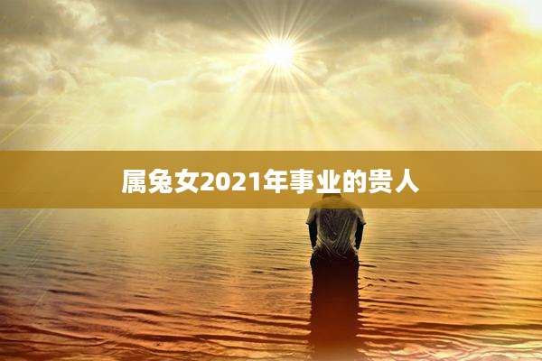属兔女2021年事业的贵人