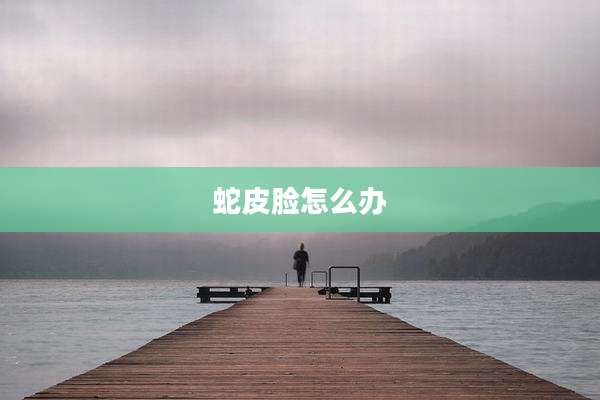 蛇皮脸怎么办
