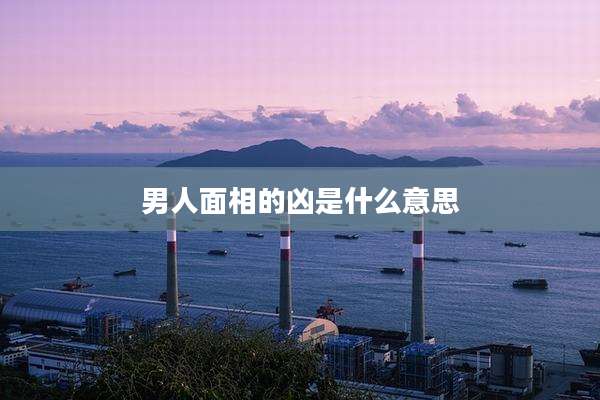 男人面相的凶是什么意思
