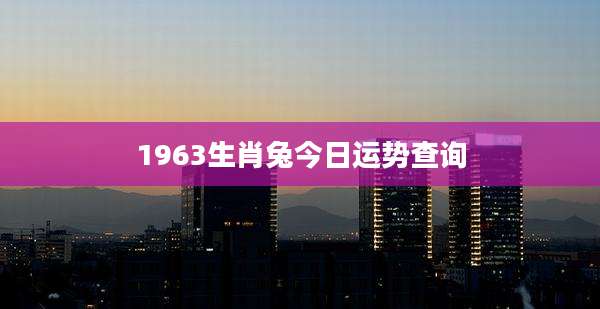 1963生肖兔今日运势查询