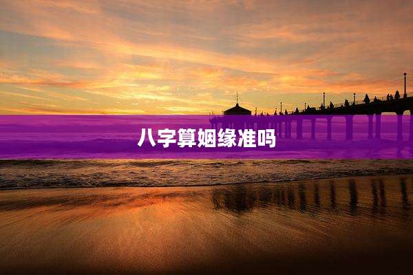 八字算姻缘准吗