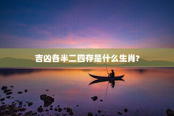 吉凶各半二四存是什么生肖?