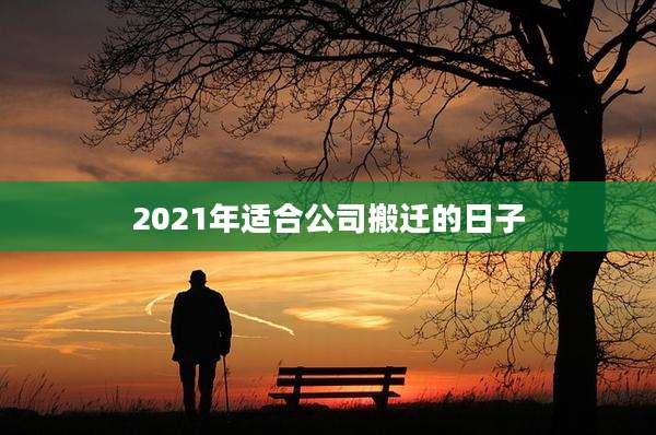 2021年适合公司搬迁的日子