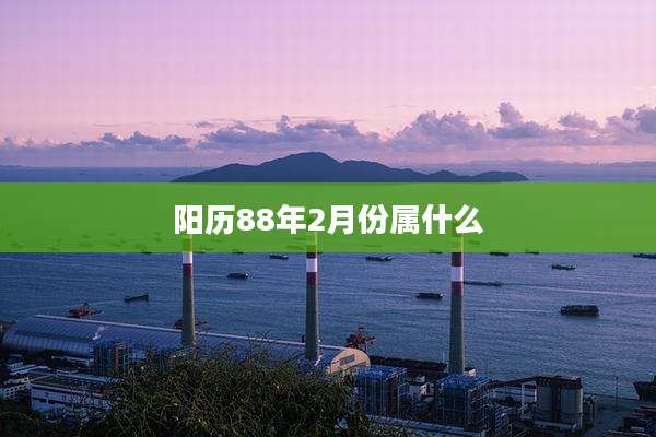 阳历88年2月份属什么