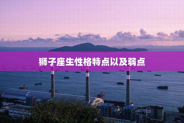 狮子座生性格特点以及弱点