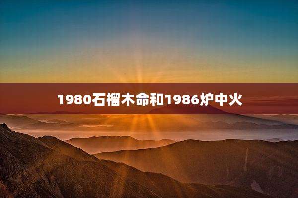 1980石榴木命和1986炉中火