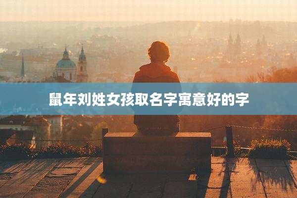 鼠年刘姓女孩取名字寓意好的字
