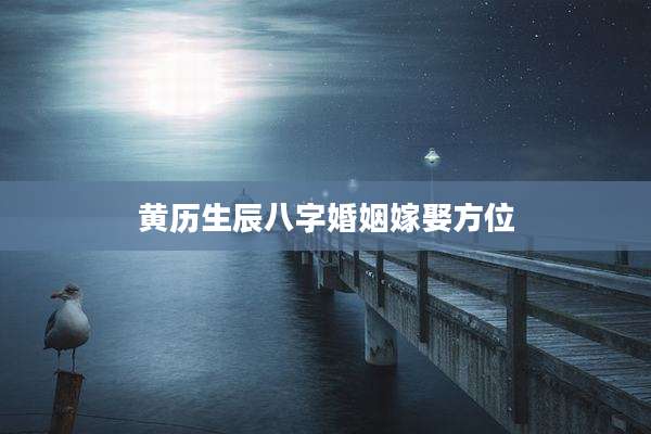 黄历生辰八字婚姻嫁娶方位