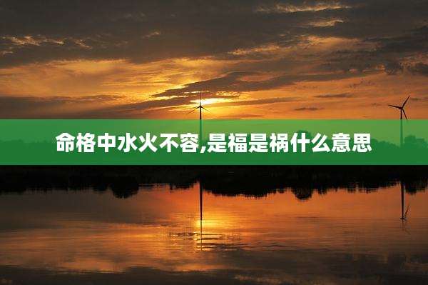 命格中水火不容,是福是祸什么意思