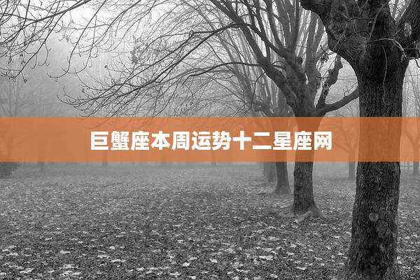 巨蟹座本周运势十二星座网