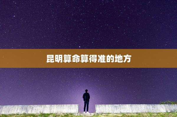 昆明算命算得准的地方
