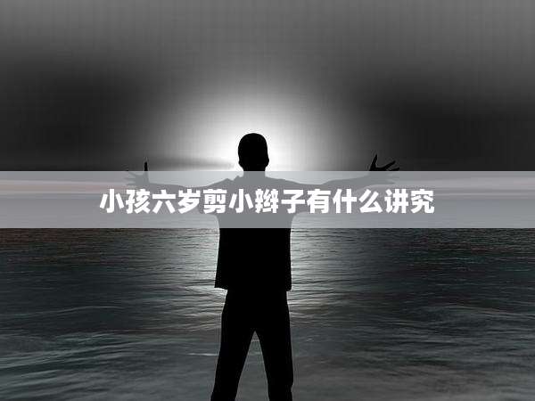 小孩六岁剪小辫子有什么讲究