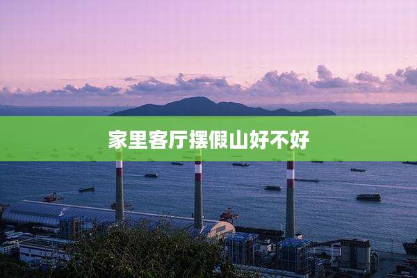家里客厅摆假山好不好