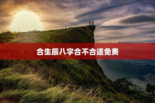 合生辰八字合不合适免费