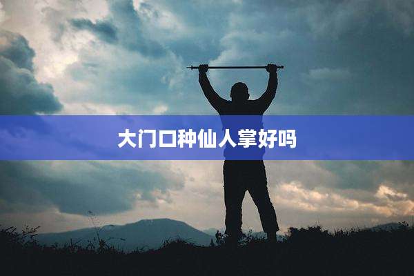 大门口种仙人掌好吗
