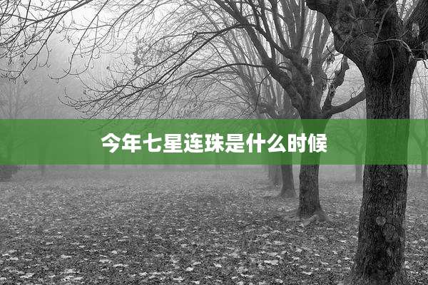 今年七星连珠是什么时候