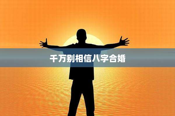 千万别相信八字合婚