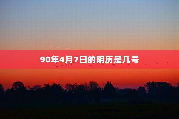 90年4月7日的阴历是几号