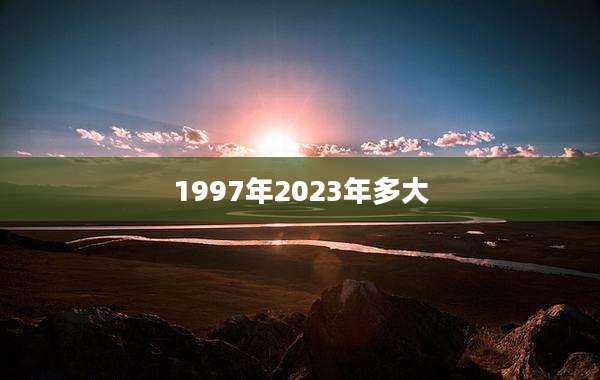 1997年2023年多大
