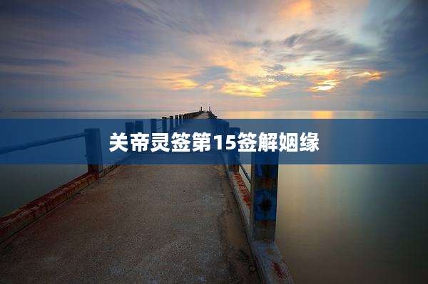 关帝灵签第15签解姻缘
