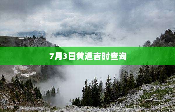 7月3日黄道吉时查询