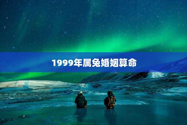 1999年属兔婚姻算命