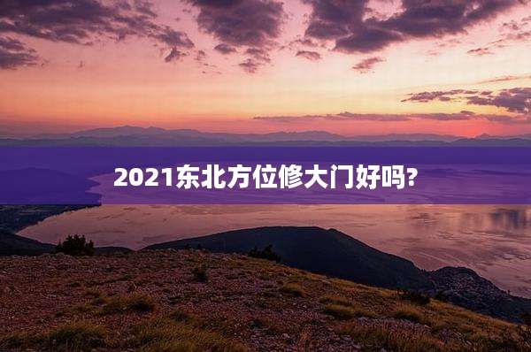 2021东北方位修大门好吗?