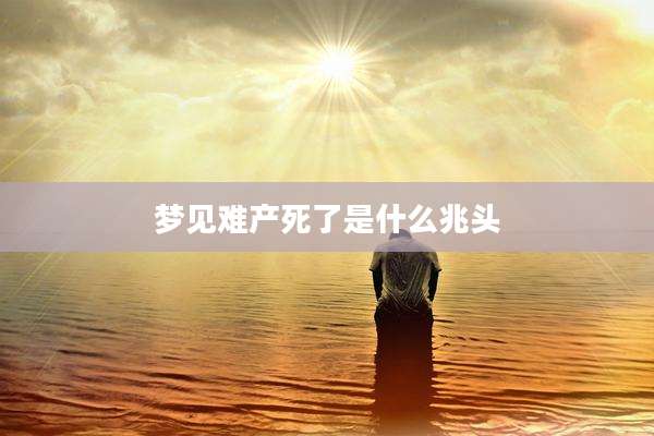 梦见难产死了是什么兆头
