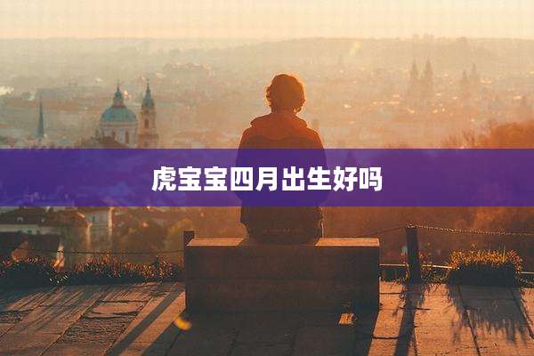 虎宝宝四月出生好吗
