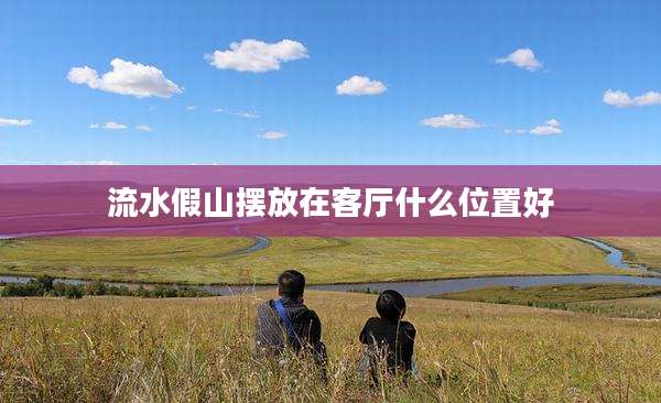 流水假山摆放在客厅什么位置好