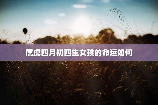 属虎四月初四生女孩的命运如何