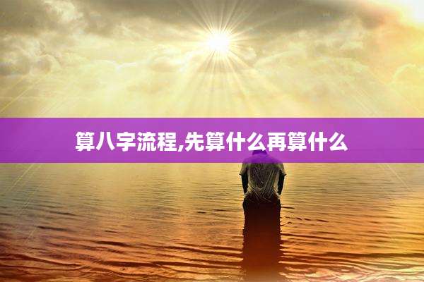 算八字流程,先算什么再算什么