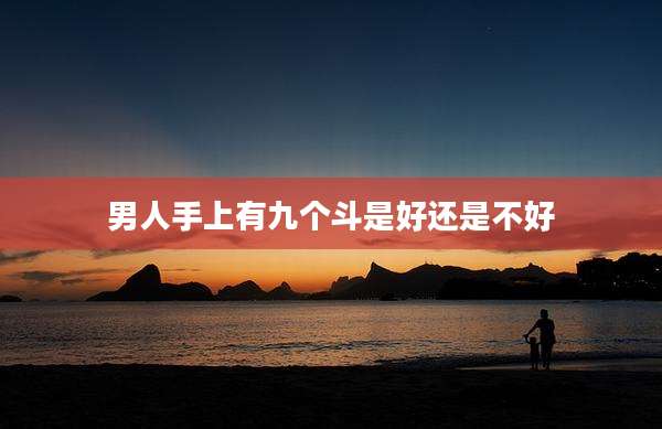 男人手上有九个斗是好还是不好