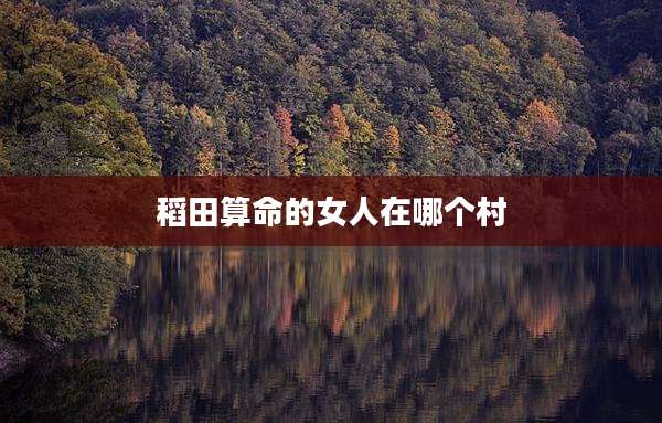 稻田算命的女人在哪个村