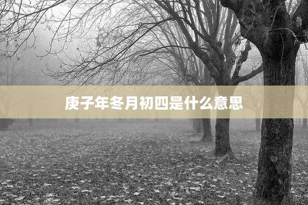 庚子年冬月初四是什么意思