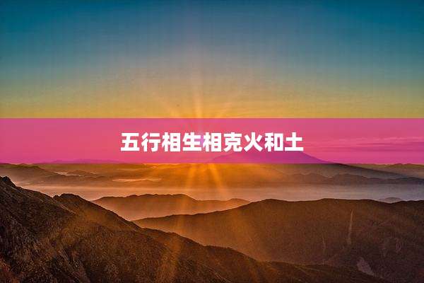 五行相生相克火和土