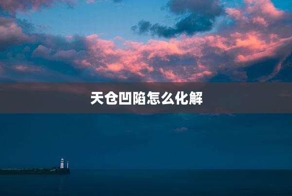 天仓凹陷怎么化解