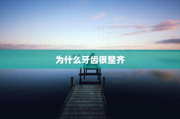 为什么牙齿很整齐