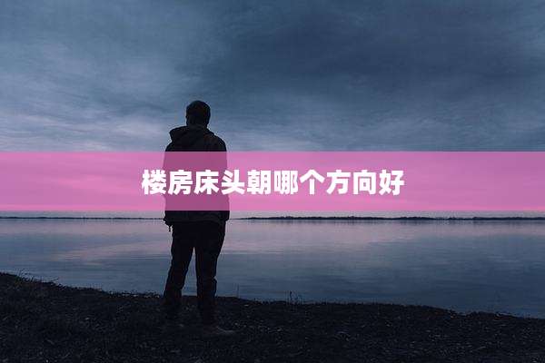 楼房床头朝哪个方向好