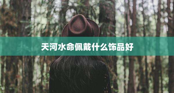 天河水命佩戴什么饰品好
