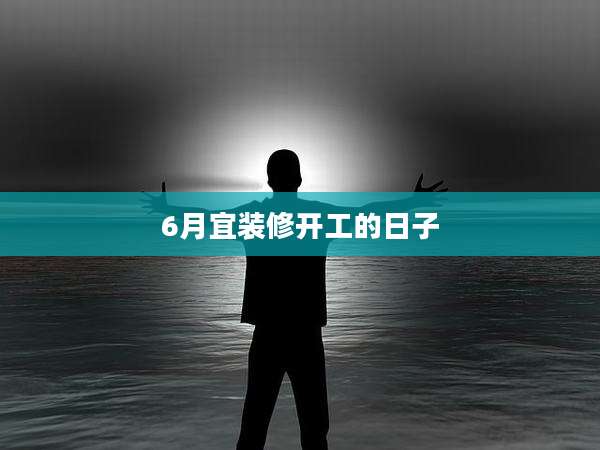 6月宜装修开工的日子