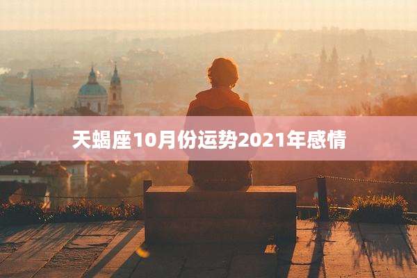 天蝎座10月份运势2021年感情