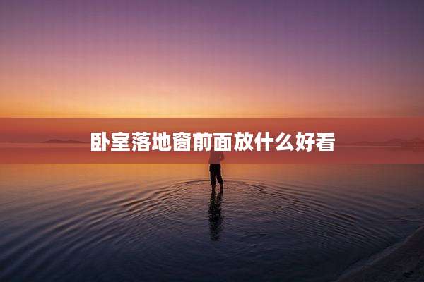 卧室落地窗前面放什么好看