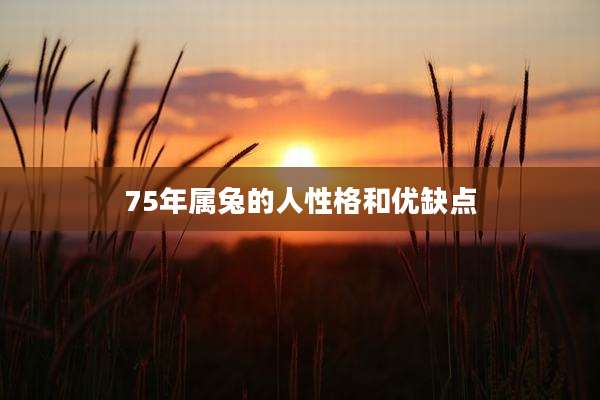 75年属兔的人性格和优缺点