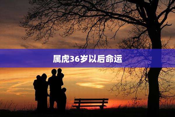 属虎36岁以后命运