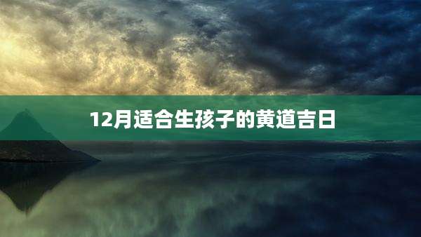 12月适合生孩子的黄道吉日