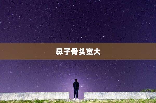 鼻子骨头宽大