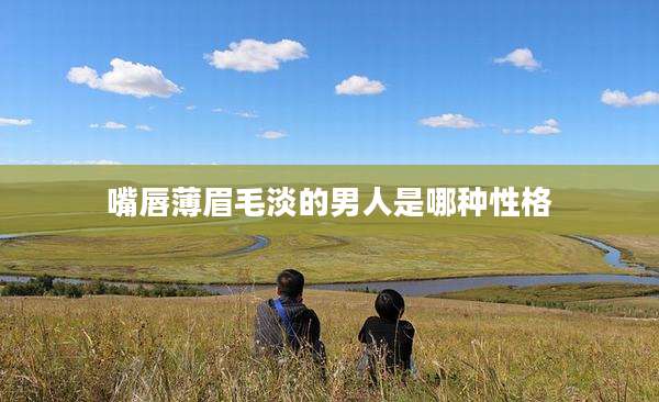 嘴唇薄眉毛淡的男人是哪种性格