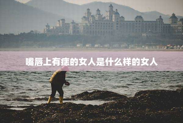 嘴唇上有痣的女人是什么样的女人